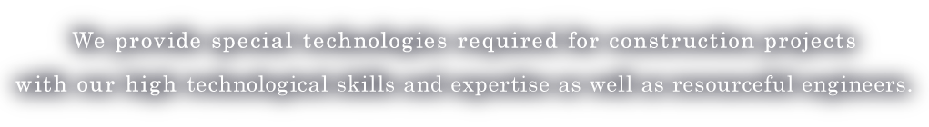 We provide special technologies required for construction projects with our high technological skills and expertise as well as resourceful engineers.
