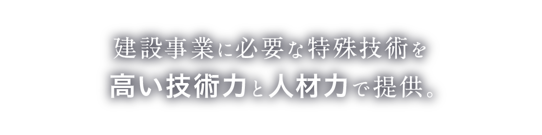 建設事業に必要な特殊技術を高い技術力と人材力で提供。