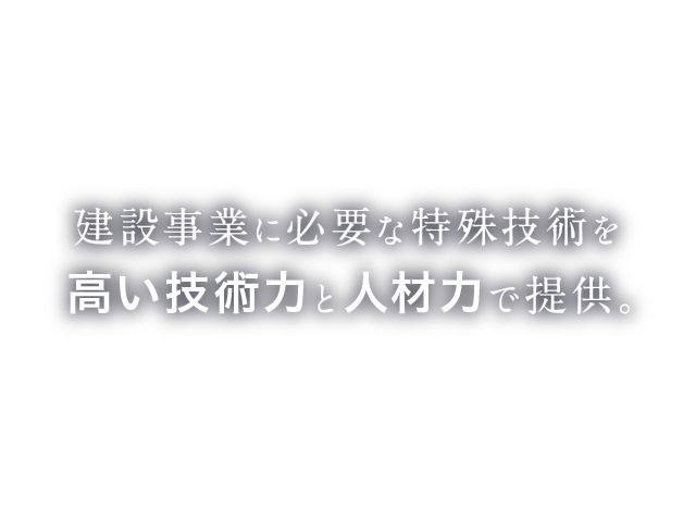 建設事業に必要な特殊技術を高い技術力と人材力で提供。